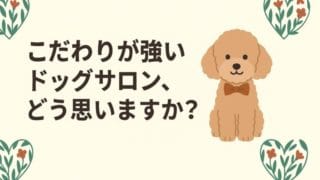 こだわりが強いドッグサロン、どう思いますか？